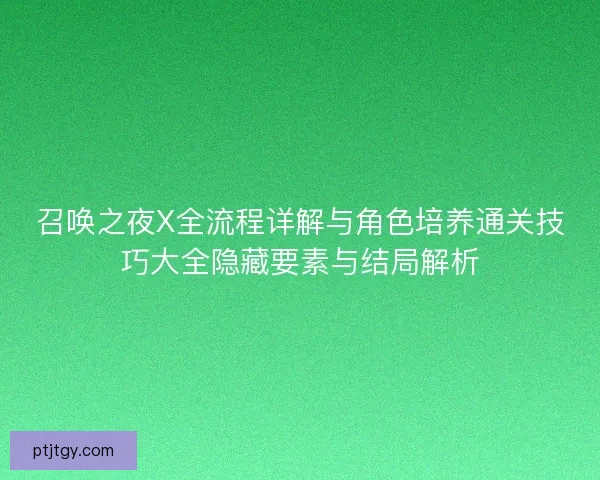 召唤之夜X全流程详解与角色培养通关技巧大全隐藏要素与结局解析